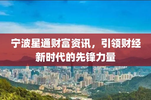 宁波星通财富资讯，引领财经新时代的先锋力量