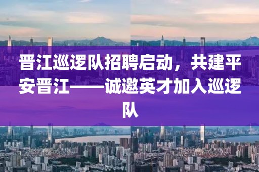 晋江巡逻队招聘启动，共建平安晋江——诚邀英才加入巡逻队