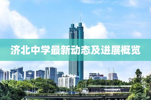 济北中学最新动态及进展概览