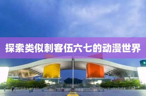 探索类似刺客伍六七的动漫世界