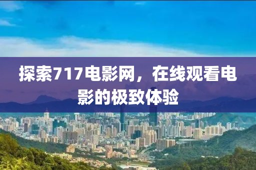 探索717电影网，在线观看电影的极致体验