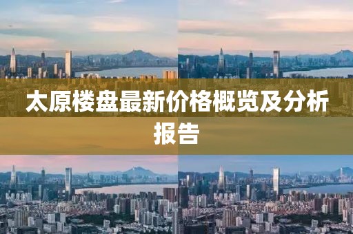 太原楼盘最新价格概览及分析报告