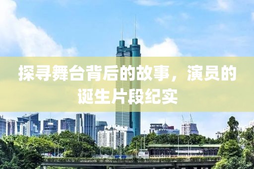 探寻舞台背后的故事，演员的诞生片段纪实