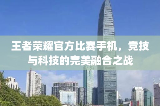 王者荣耀官方比赛手机，竞技与科技的完美融合之战