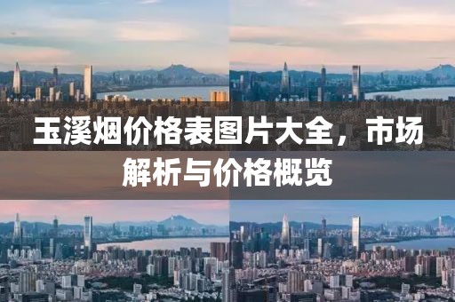 玉溪烟价格表图片大全，市场解析与价格概览