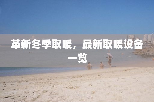 革新冬季取暖，最新取暖设备一览
