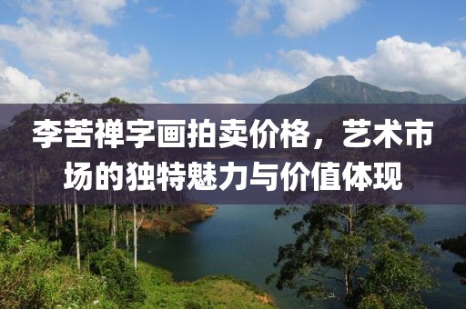 李苦禅字画拍卖价格，艺术市场的独特魅力与价值体现