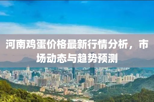 河南鸡蛋价格最新行情分析，市场动态与趋势预测