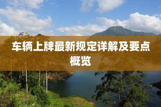 车辆上牌最新规定详解及要点概览