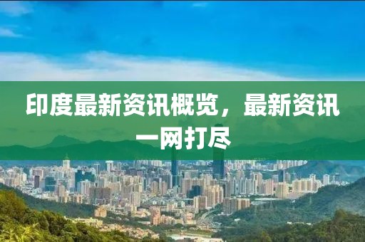 印度最新资讯概览，最新资讯一网打尽