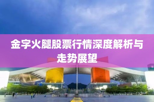 金字火腿股票行情深度解析与走势展望