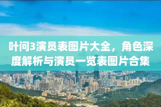 叶问3演员表图片大全，角色深度解析与演员一览表图片合集