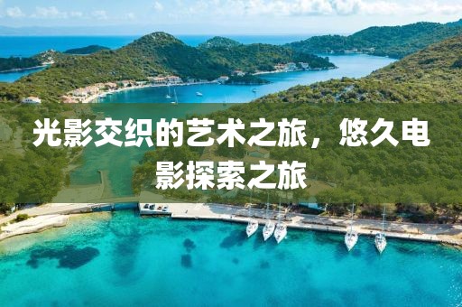 光影交织的艺术之旅，悠久电影探索之旅