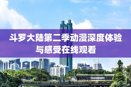 斗罗大陆第二季动漫深度体验与感受在线观看