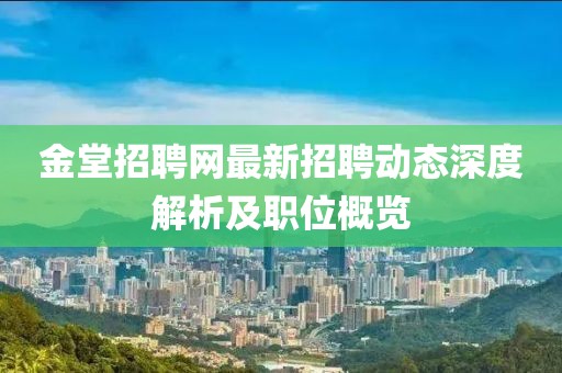 金堂招聘网最新招聘动态深度解析及职位概览