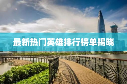 最新热门英雄排行榜单揭晓