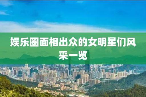 娱乐圈面相出众的女明星们风采一览
