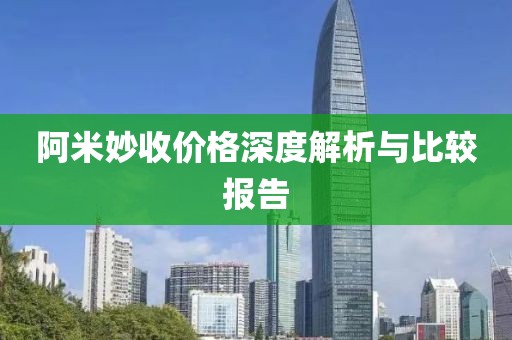 阿米妙收价格深度解析与比较报告