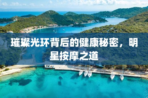 璀璨光环背后的健康秘密，明星按摩之道