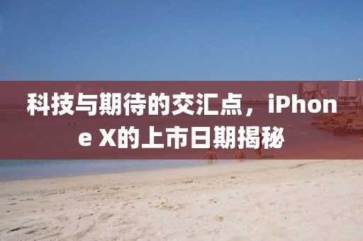 科技与期待的交汇点，iPhone X的上市日期揭秘