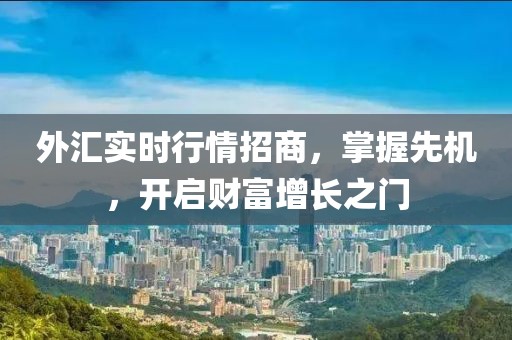 外汇实时行情招商，掌握先机，开启财富增长之门
