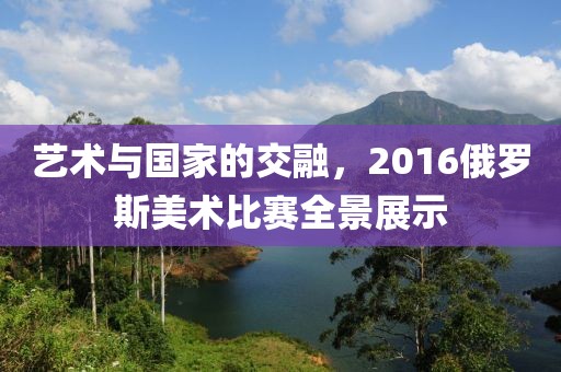 艺术与国家的交融，2016俄罗斯美术比赛全景展示