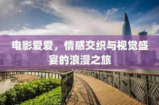 电影爱爱，情感交织与视觉盛宴的浪漫之旅