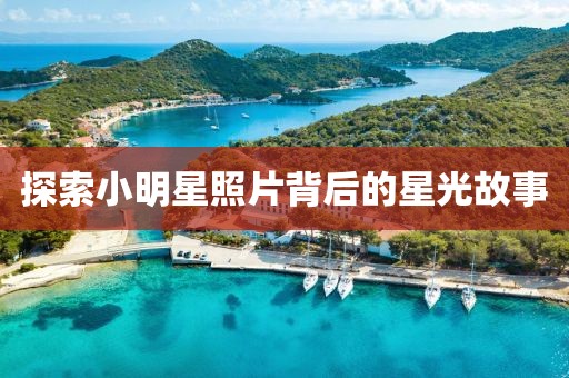 探索小明星照片背后的星光故事