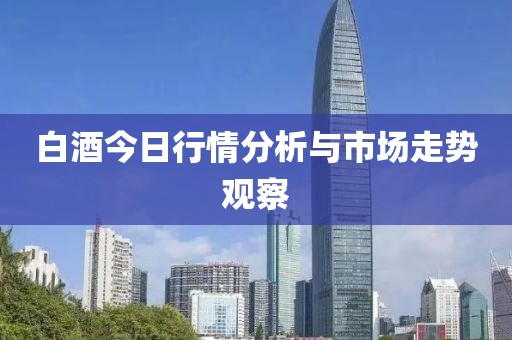 白酒今日行情分析与市场走势观察