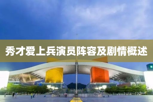 秀才爱上兵演员阵容及剧情概述