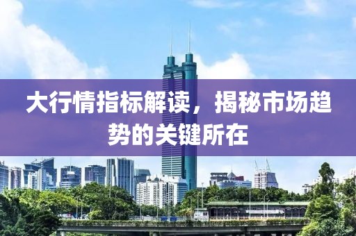 大行情指标解读，揭秘市场趋势的关键所在