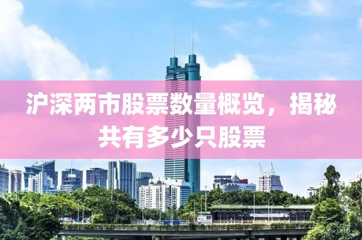 沪深两市股票数量概览，揭秘共有多少只股票