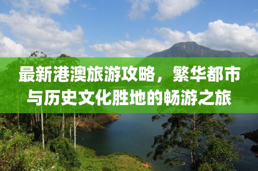 最新港澳旅游攻略，繁华都市与历史文化胜地的畅游之旅