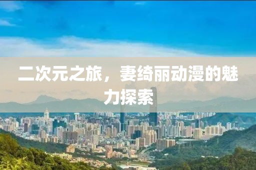 二次元之旅，妻绮丽动漫的魅力探索