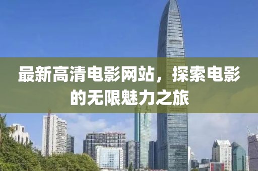 最新高清电影网站，探索电影的无限魅力之旅