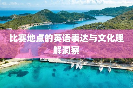 比赛地点的英语表达与文化理解洞察