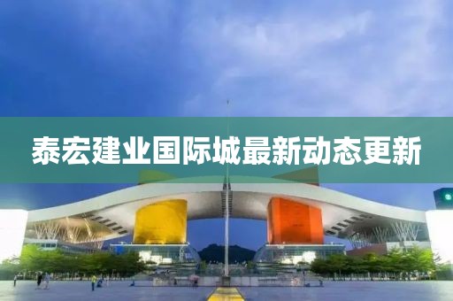 泰宏建业国际城最新动态更新