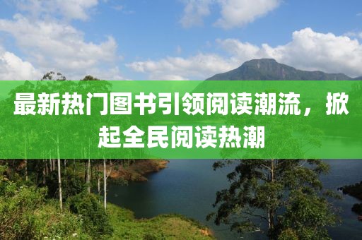 最新热门图书引领阅读潮流，掀起全民阅读热潮