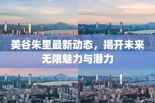 美谷朱里最新动态，揭开未来无限魅力与潜力