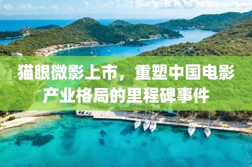 猫眼微影上市，重塑中国电影产业格局的里程碑事件