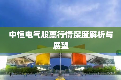 中恒电气股票行情深度解析与展望