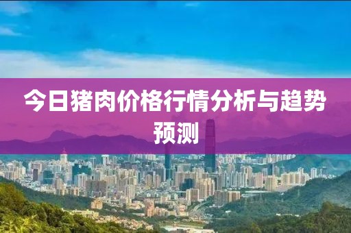 今日猪肉价格行情分析与趋势预测