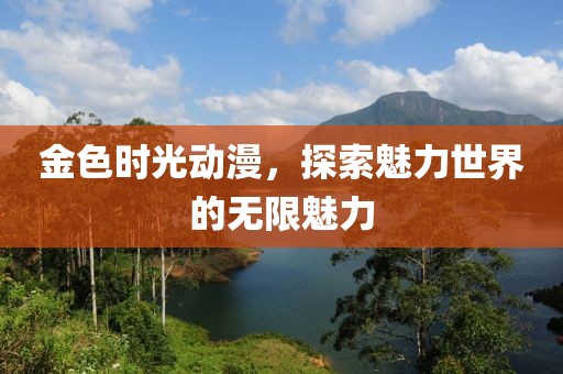 金色时光动漫，探索魅力世界的无限魅力