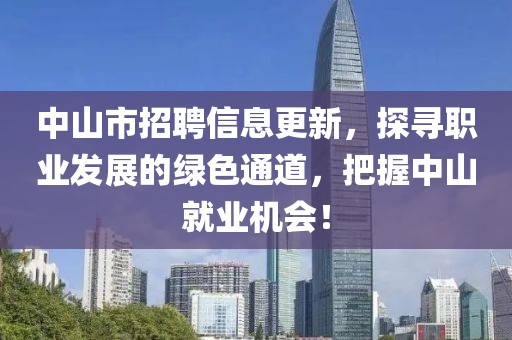 中山市招聘信息更新，探寻职业发展的绿色通道，把握中山就业机会！