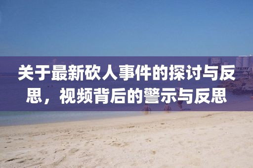 关于最新砍人事件的探讨与反思，视频背后的警示与反思