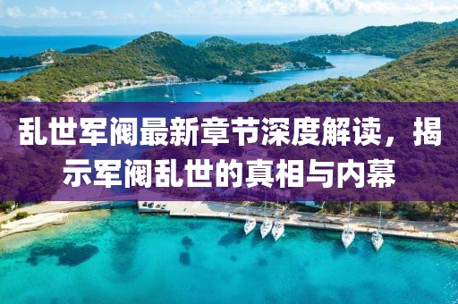 乱世军阀最新章节深度解读，揭示军阀乱世的真相与内幕