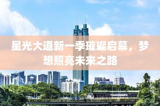 星光大道新一季璀璨启幕，梦想照亮未来之路