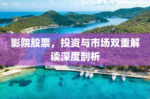 影院股票，投资与市场双重解读深度剖析