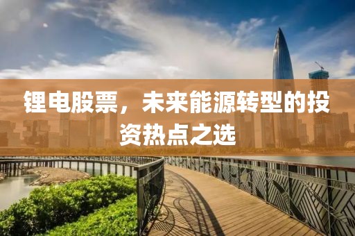 锂电股票，未来能源转型的投资热点之选