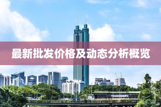 最新批发价格及动态分析概览
